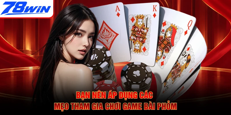 Bạn nên áp dụng các mẹo tham gia chơi game bài Phỏm