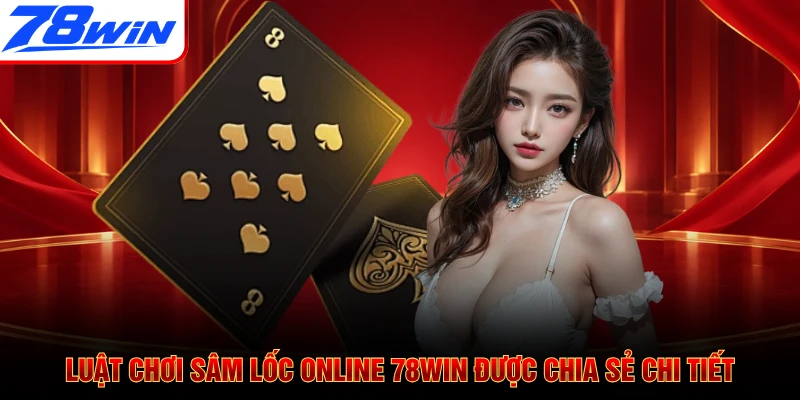 Luật chơi Sâm Lốc online 78WIN được chia sẻ chi tiết