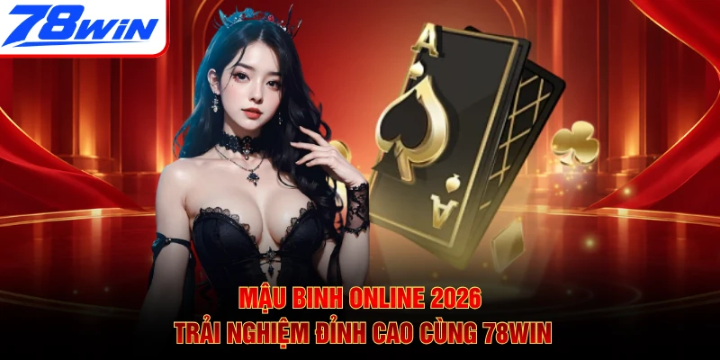 Mậu Binh Online 2026 - Trải Nghiệm Đỉnh Cao Cùng 78WIN