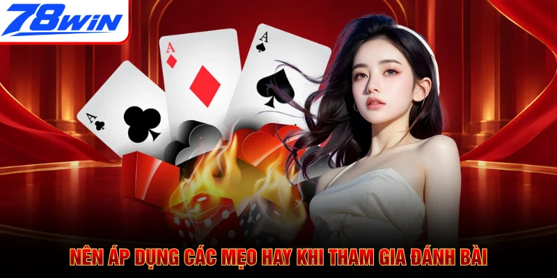 Nên áp dụng các mẹo hay khi tham gia đánh bài