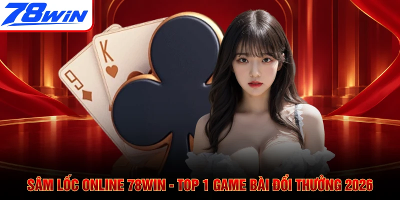 Sâm Lốc Online 78WIN - Top 1 Game Bài Đổi Thưởng 2026