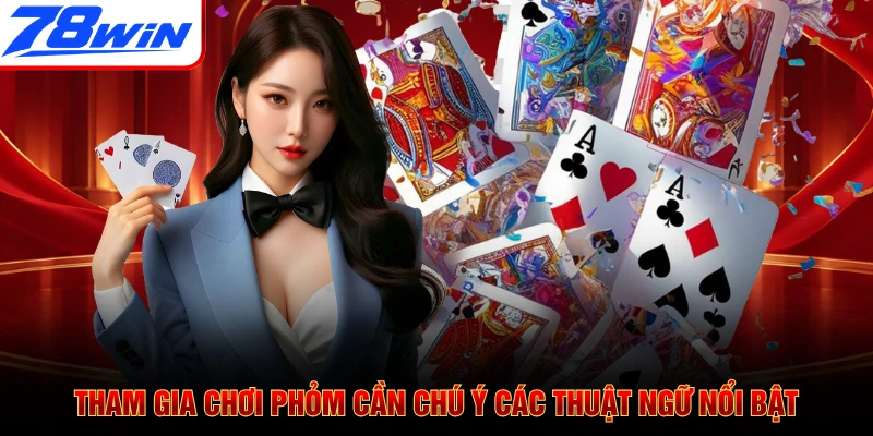 Tham gia chơi Phỏm cần chú ý các thuật ngữ nổi bật